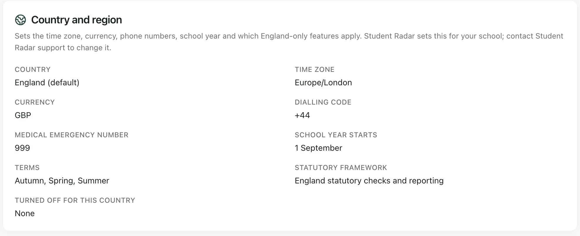 The Country and region card for a school in England: Country England (default), Time zone Europe/London, Currency GBP, Dialling code +44, Medical emergency number 999, School year starts 1 September, Terms Autumn, Spring, Summer, Statutory framework England statutory checks and reporting, Turned off for this country None.